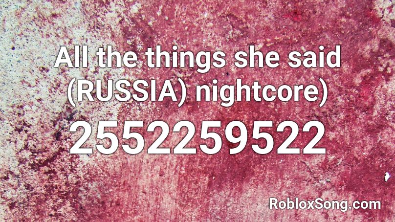 All the things she said (RUSSIA) nightcore) Roblox ID