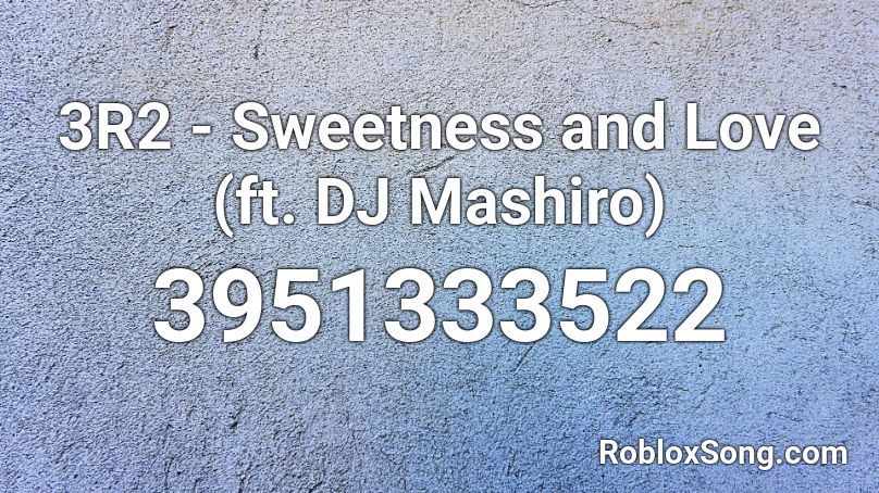 3R2 - Sweetness and Love (ft. DJ Mashiro) Roblox ID