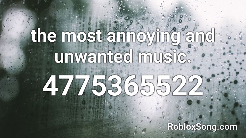The Most Annoying And Unwanted Music Roblox Id Roblox Music Codes - anoyying songs in roblox