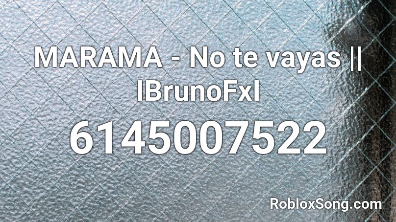 MARAMA - No te vayas || IBrunoFxI Roblox ID