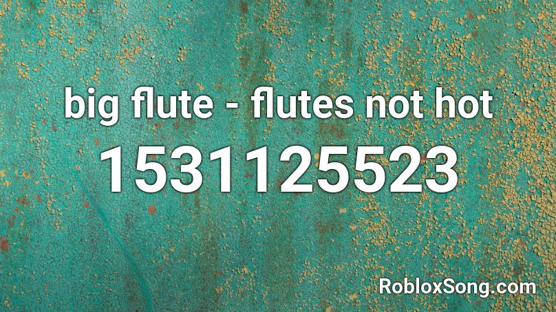Big Flute Flutes Not Hot Roblox Id Roblox Music Codes - roblox fluted songs