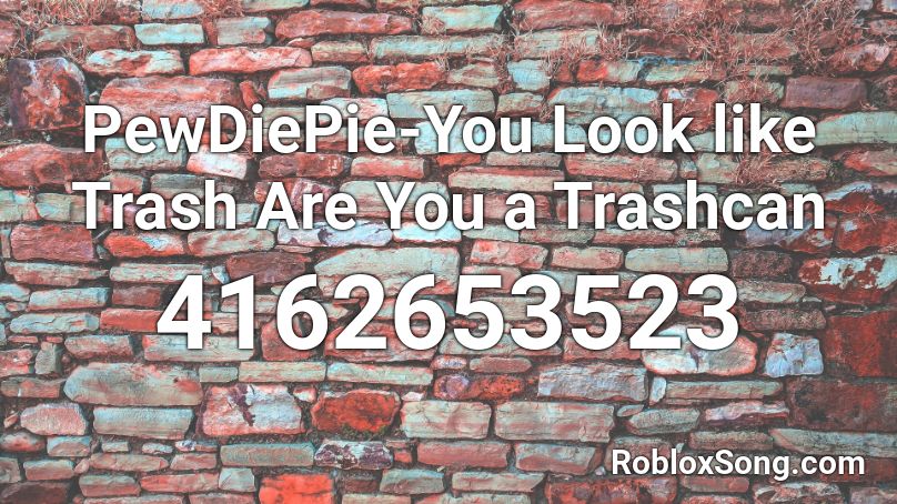 PewDiePie-You Look like Trash Are You a Trashcan Roblox ID