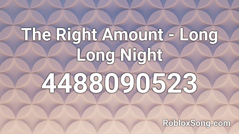 The Right Amount - Long Long Night Roblox ID