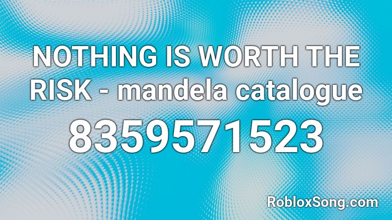 NOTHING IS WORTH THE RISK - mandela catalogue Roblox ID