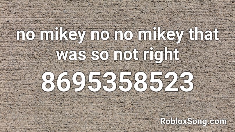 no mikey no no mikey that was so not right Roblox ID