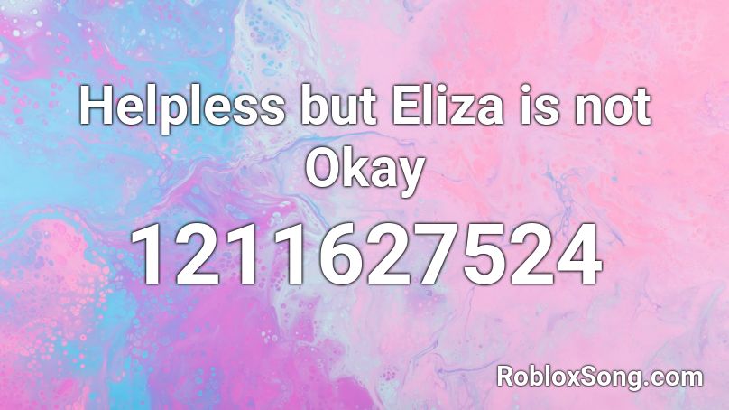 Helpless but Eliza is not Okay Roblox ID