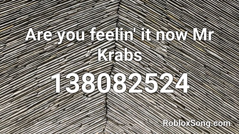 Are you feelin' it now Mr Krabs Roblox ID