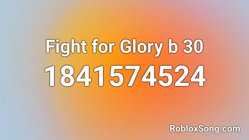 Fight for Glory b 30 Roblox ID