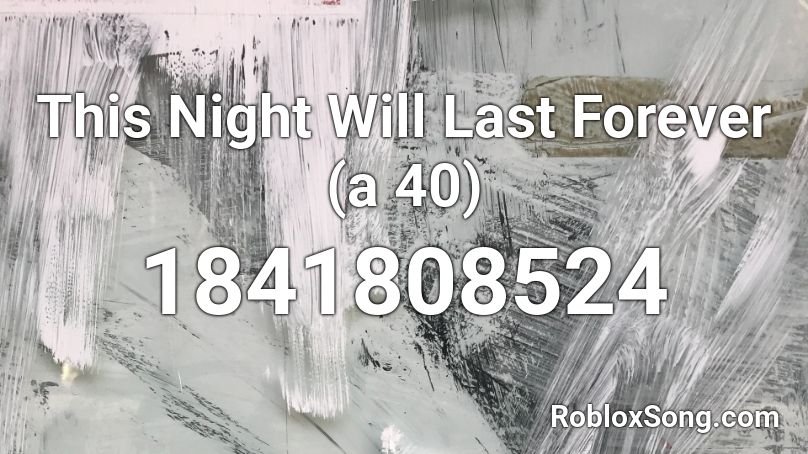 This Night Will Last Forever (a 40) Roblox ID