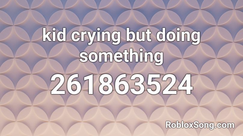 kid crying but doing something Roblox ID