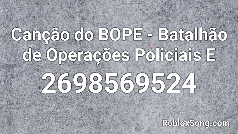 Canção do BOPE - Batalhão de Operações Policiais E Roblox ID