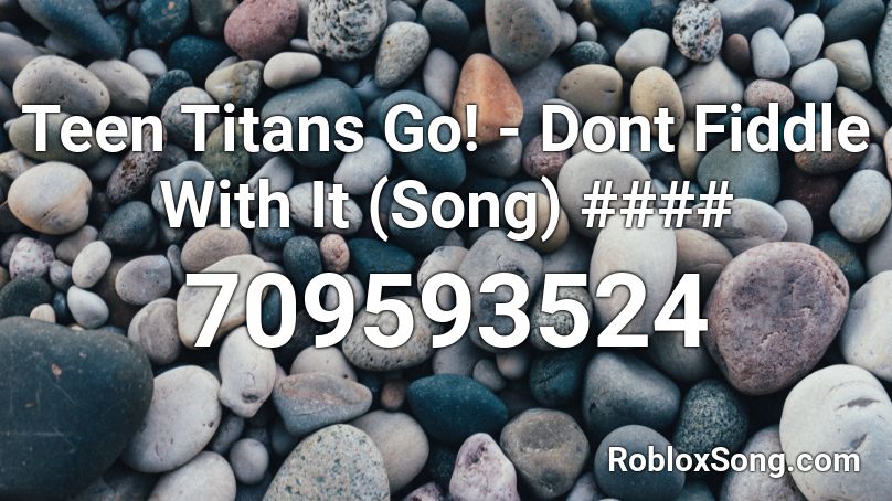 Teen Titans Go Dont Fiddle With It Song Roblox Id Roblox Music Codes - roblox fiddler 2021