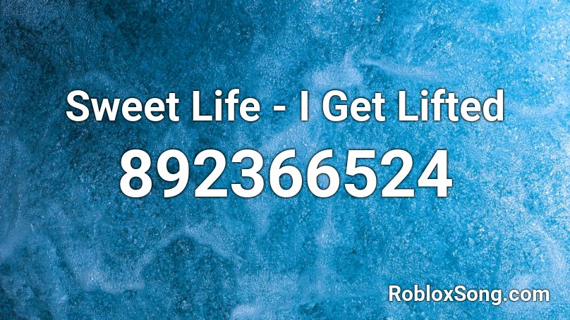 Sweet Life - I Get Lifted Roblox ID