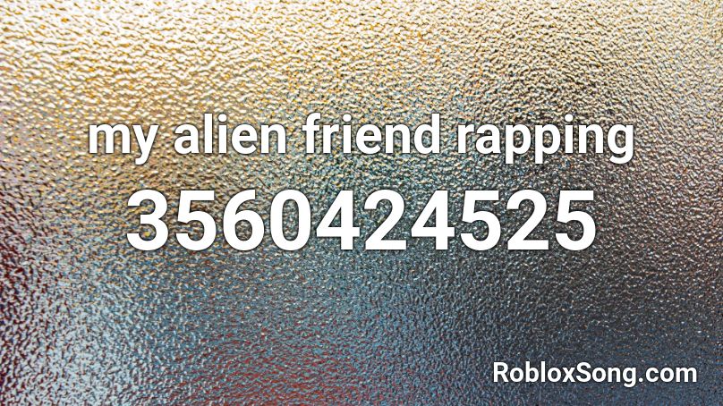 my alien friend rapping Roblox ID