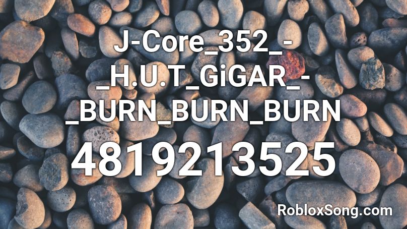 J-Core_352_-_H.U.T_GiGAR_-_BURN_BURN_BURN Roblox ID