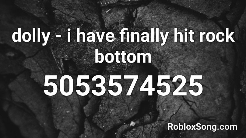 dolly - i have finally hit rock bottom Roblox ID
