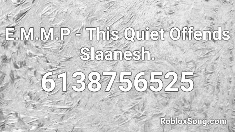 E.M.M.P - This Quiet Offends Slaanesh. Roblox ID