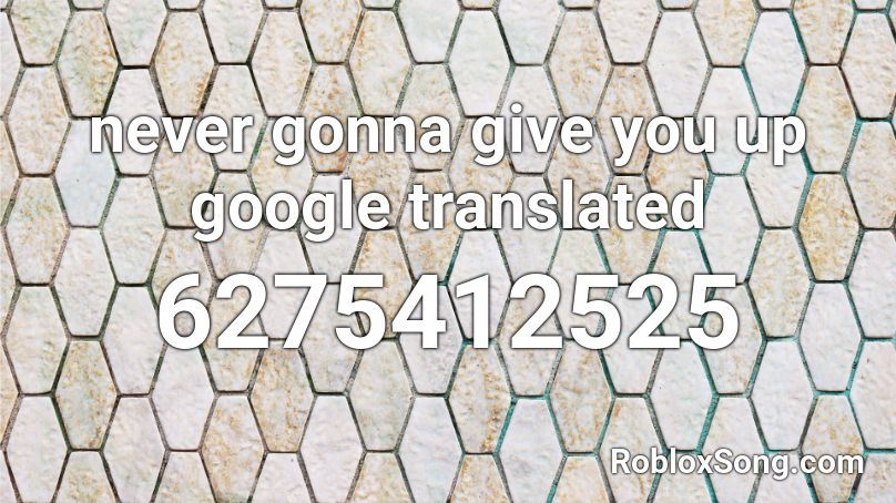 never gonna give you up google translated Roblox ID