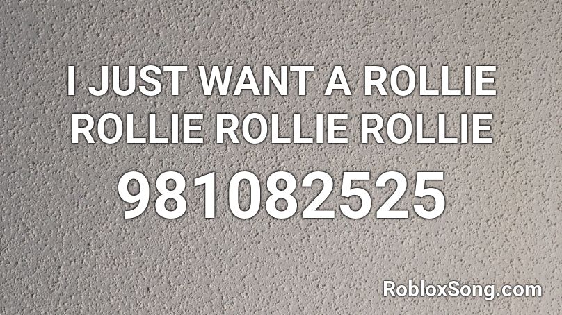 i just want a rollie rollie rollie rollie