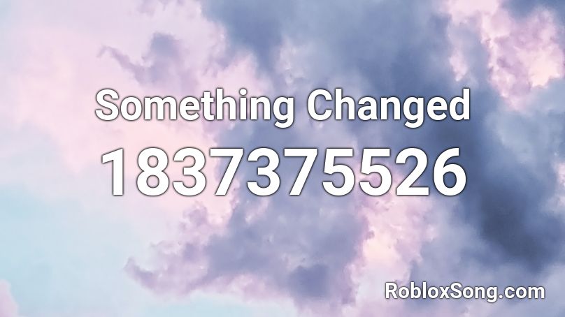 Something Changed Roblox ID