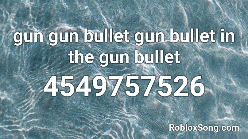 gun gun bullet gun bullet in the gun bullet Roblox ID