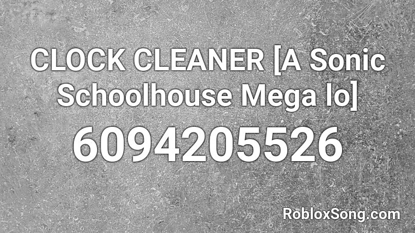 CLOCK CLEANER [A Sonic Schoolhouse Mega lo] Roblox ID