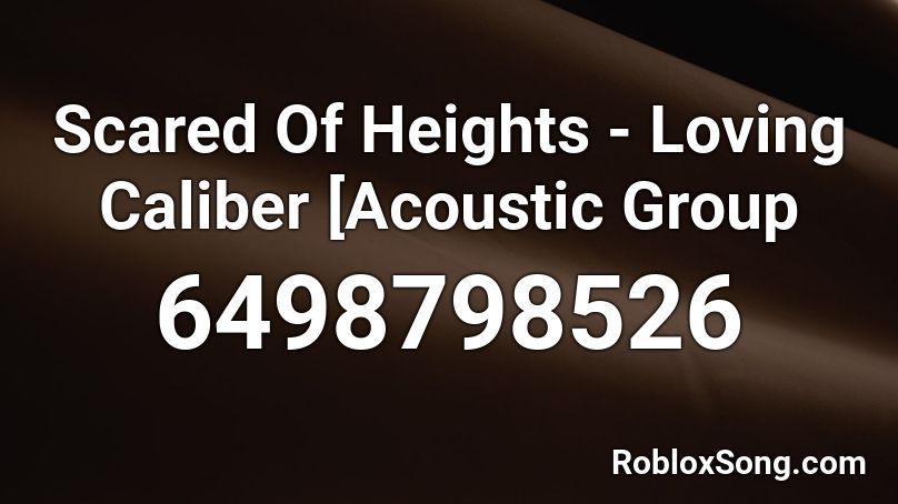 Scared Of Heights - Loving Caliber [Acoustic Group Roblox ID