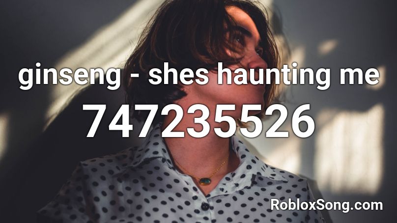 ginseng - shes haunting me Roblox ID