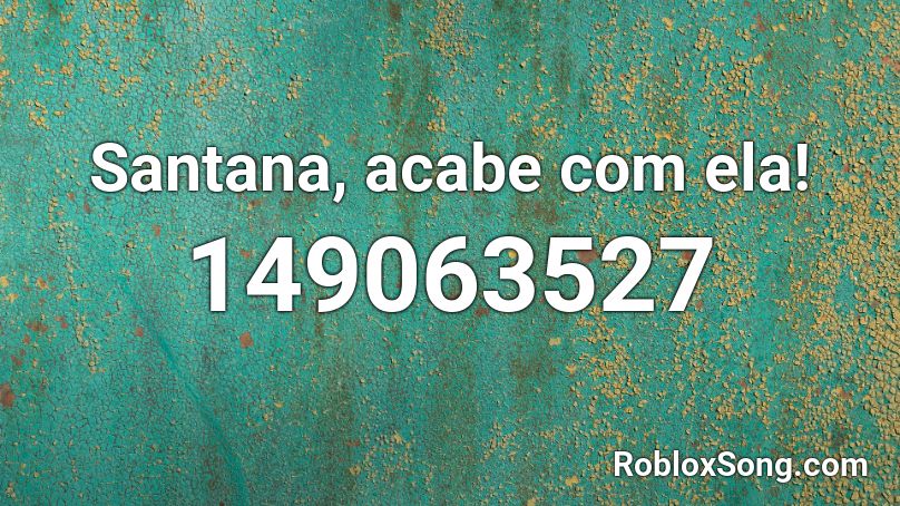 Santana, acabe com ela! Roblox ID