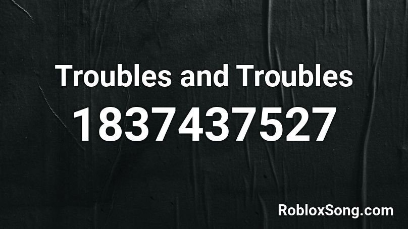 Troubles and Troubles Roblox ID