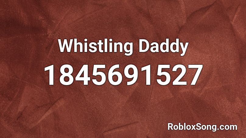 Whistling Daddy Roblox ID