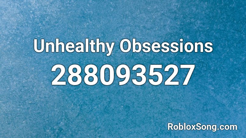 Unhealthy Obsessions Roblox ID