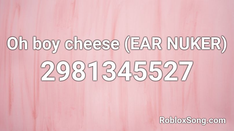 Oh boy cheese (EAR NUKER) Roblox ID