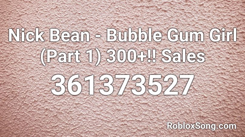 Nick Bean - Bubble Gum Girl (Part 1) 300+!! Sales Roblox ID