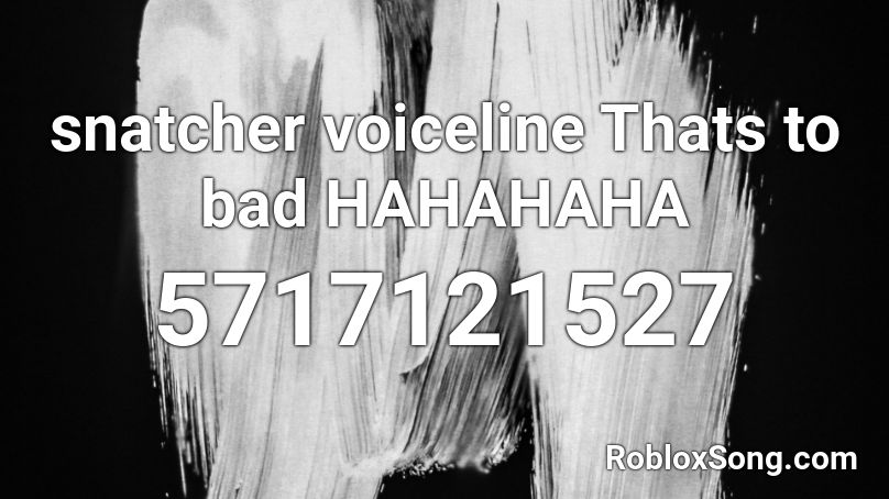 snatcher voiceline Thats to bad HAHAHAHA Roblox ID