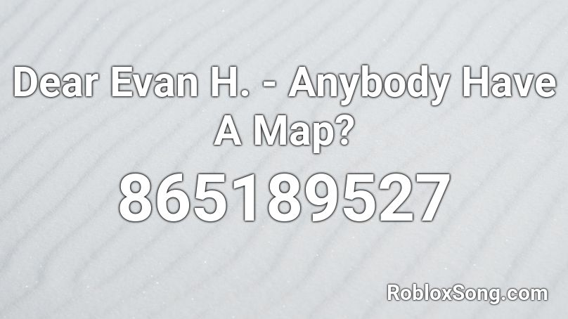 Dear Evan H. - Anybody Have A Map? Roblox ID