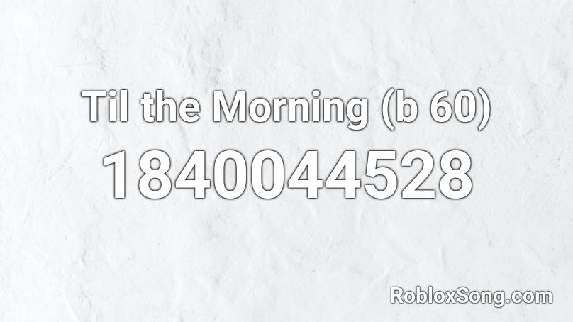 Til the Morning (b 60) Roblox ID