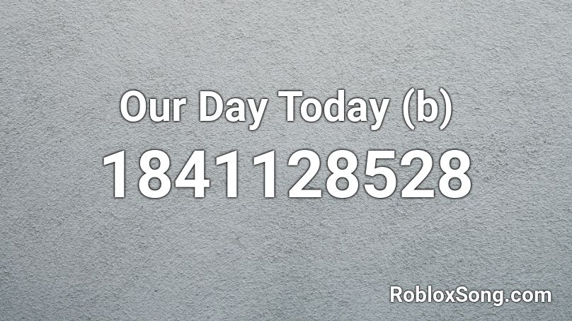 Our Day Today (b) Roblox ID