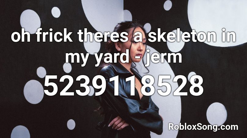 oh frick theres a skeleton in my yard - jerm Roblox ID