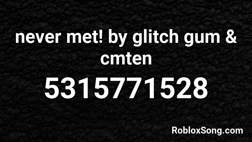 never met! by glitch gum & cmten Roblox ID