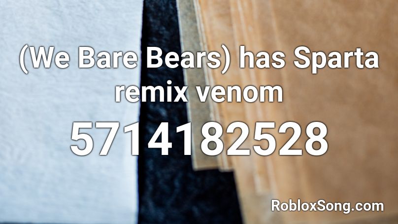 (We Bare Bears) has Sparta remix venom Roblox ID