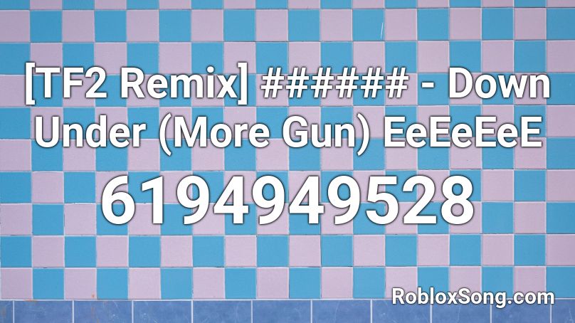 [TF2 Remix] ###### - Down Under (More Gun) EeEeEeE Roblox ID