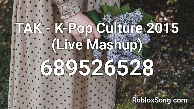 TAK - K-Pop Culture 2015 (Live Mashup) Roblox ID