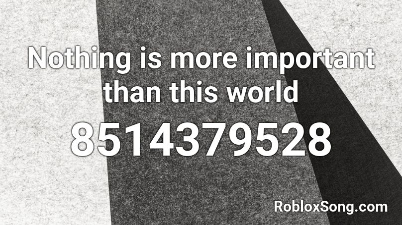 Nothing is more important than this world Roblox ID