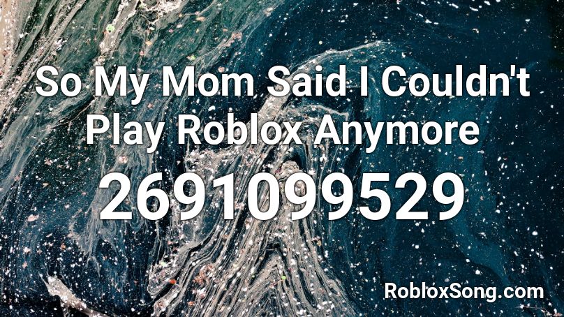 So My Mom Said I Couldn't Play Roblox Anymore Roblox ID
