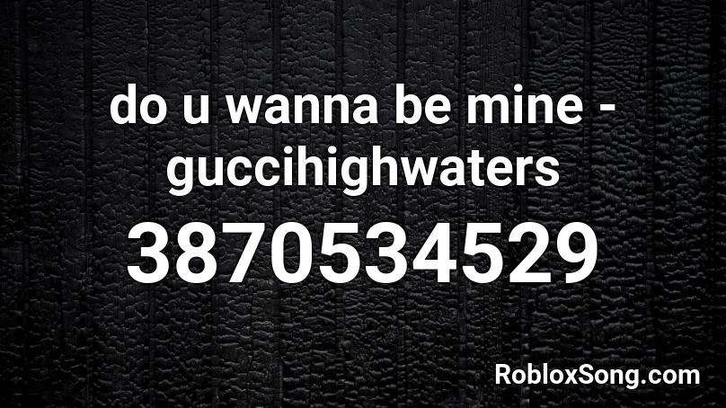 do u wanna be mine - guccihighwaters Roblox ID