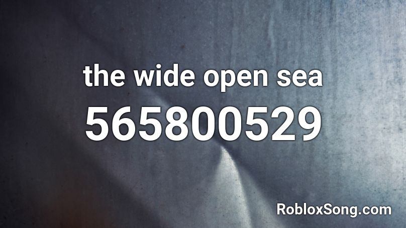 the wide open sea Roblox ID