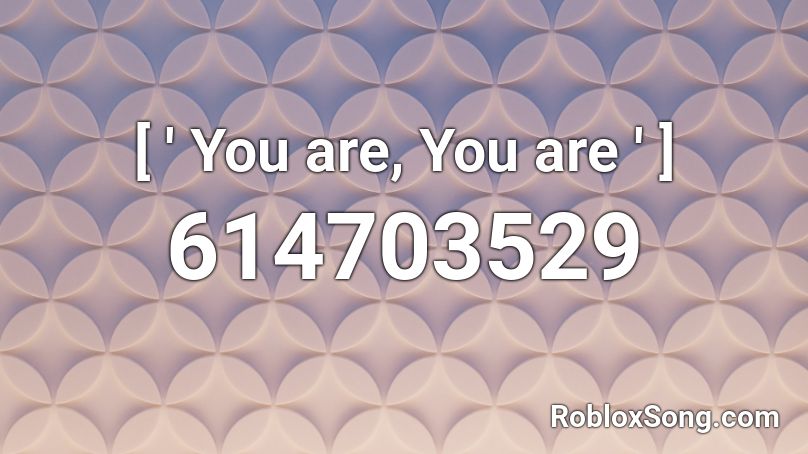 [ ' You are, You are ' ] Roblox ID