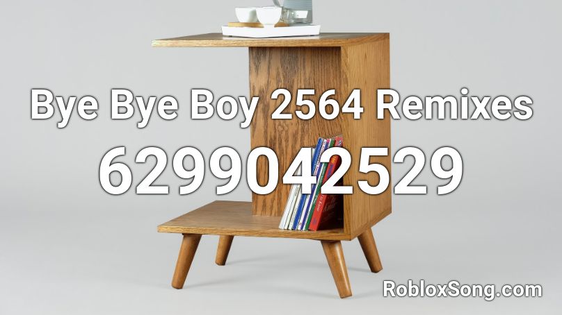 Bye Bye Boy 2564 Remixes Roblox ID