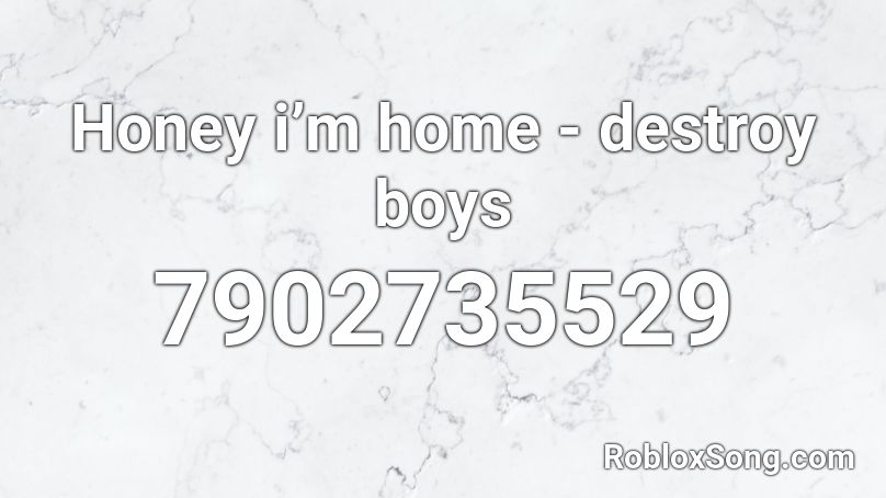 Honey i’m home - destroy boys Roblox ID